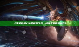 宅男抖阴VIP破解版下载：畅享无限精彩内容