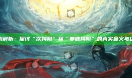 抖阴解析：探讨“次抖阴”和“非彼抖阴”的真实含义与区别
