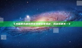 抖音阴兵团搞婷哥视频引发热议，网友反响不一