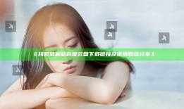 抖阴破解版百度云盘下载链接及使用教程分享