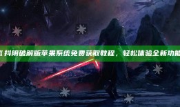 抖阴破解版苹果系统免费获取教程，轻松体验全新功能》