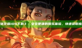 抖阴优化版iOS下载：安全便捷的娱乐体验，快速获取运用教程！