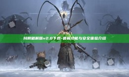 抖阴破解版 v2.0 下载 - 最新功能与安全体验介绍