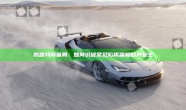 揭露抖阴骗局：如何识破常见陷阱保障自身安全