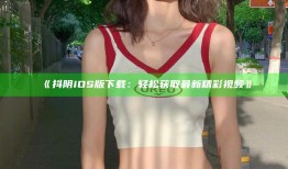 《抖阴iOS版下载：轻松获取最新精彩视频》
