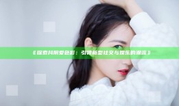 探索抖阴爱色影：引领新型社交与娱乐的潮流》