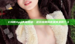 抖阴App真相揭秘：这款使用到底是真是假？》