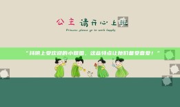 “抖阴上受欢迎的小姐姐，这些特点让她们备受喜爱！”