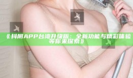 抖阴APP台湾升级版：全新功能与精彩体验等你来探索