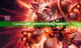 Lanzous抖阴：探索文件分享新模式与使用技巧