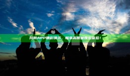 抖阴APP精彩演示，畅享高质量娱乐体验！