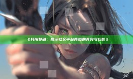 《抖阴梦破：揭示社交平台背后的真实与幻影》
