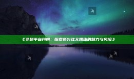 非绿平台抖阴：探索新兴社交媒体的魅力与风险
