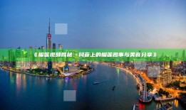 榴莲视频揭秘：抖音上的榴莲趣事与美食分享》