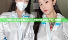 抖阴TV最新版下载v1.8.2—全新功能与精彩内容一网打尽