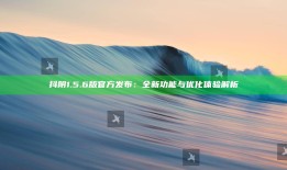 抖阴1.5.6版官方发布：全新功能与优化体验解析