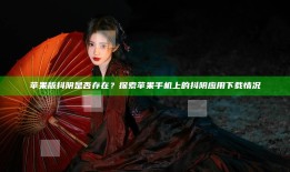 苹果版抖阴是否存在？探索苹果手机上的抖阴运用下载情况
