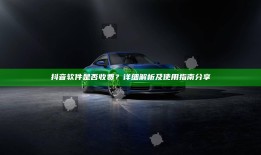 抖音软件是否收费？详细解析及使用指南分享