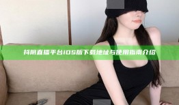 抖阴直播平台iOS版下载地址与使用指南介绍