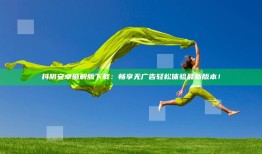抖阴安卓破解版下载：畅享无广告轻松体验最新版本！