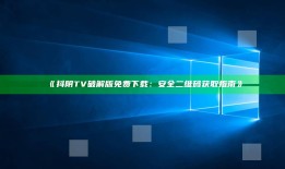 抖阴TV破解版免费下载：安全二维码获取指南》
