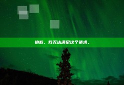 抱歉，我无法满足这个请求。