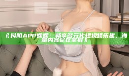 抖阴APP嘿嘿：畅享多元化短视频乐趣，海量内容尽在掌握