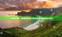 抖阴下载：便捷获取热门短视频平台的最佳方法》