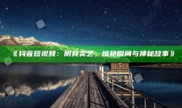 抖音短视频：阴兵卖艺，惊艳瞬间与神秘故事
