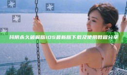 抖阴永久破解版iOS最新版下载及使用教程分享