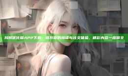 抖阴优化版APP下载：提升你的阅读与社交体验，精彩内容一应俱全