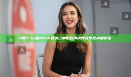 抖阴1.56版本VIP会员过期后如何续费及常见障碍解答
