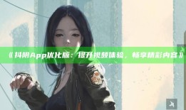 抖阴App优化版：提升视频体验，畅享精彩内容