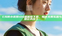 抖阴小视频iOS破解版下载，畅享无限乐趣与精彩内容