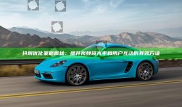 抖阴优化策略揭秘：提升视频曝光率和用户互动的有效方法
