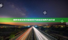 如何快速获取抖音账号手机验证码的方法介绍