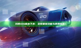 抖阴iOS版本下载：获取最新功能与使用指南！