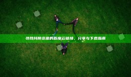 寻找抖阴资源的百度云链接，分享与下载指南