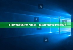 抖阴舞直播技巧大揭秘，教你如何吸引更多观众》