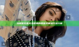 抖阴优化版无法使用的根本原因及解决方法调查