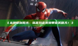 从阴郁到阳光：搞笑抖音视频带你笑翻天！》