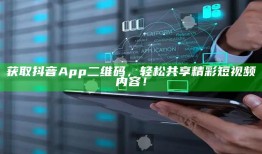 获取抖音App二维码，轻松共享精彩短视频内容！