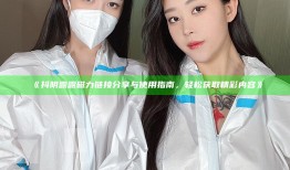 抖阴露露磁力链接分享与使用指南，轻松获取精彩内容