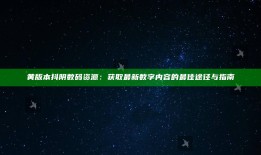 黄版本抖阴数码资源：获取最新数字内容的最佳途径与指南