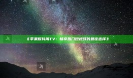 《苹果版抖阴TV：畅享热门短视频的最佳选择》