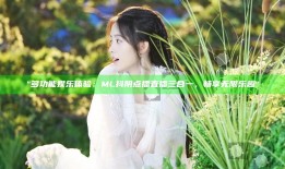 "多功能娱乐体验：ML抖阴点播直播三合一，畅享无限乐趣"