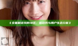 彻底解读抖阴18区：新方向与用户生态调查
