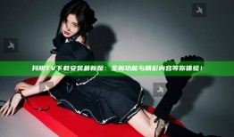 抖阴TV下载安装最新版：全新功能与精彩内容等你体验！