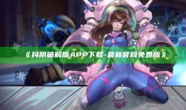 抖阴破解版APP下载 - 最新官网免费版》