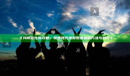 抖阴优化版攻略：快速提升视频观看量的方法与技巧》